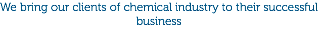 We bring our clients of chemical industry to their successful business